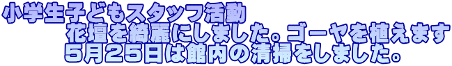 小学生子どもスタッフ活動 　　　花壇を綺麗にしました。ゴーヤを植えます       ５月２５日は館内の清掃をしました。