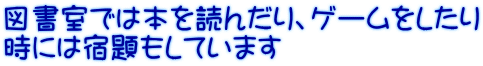 図書室では本を読んだり、ゲームをしたり 時には宿題もしています